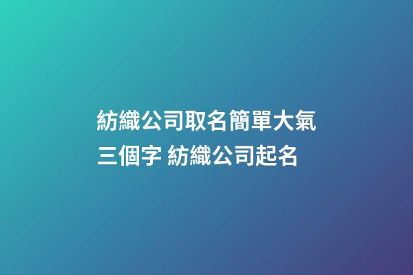 紡織公司取名簡單大氣三個字 紡織公司起名